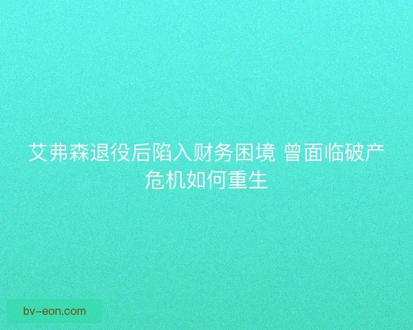 艾弗森退役后陷入财务困境 曾面临破产危机如何重生
